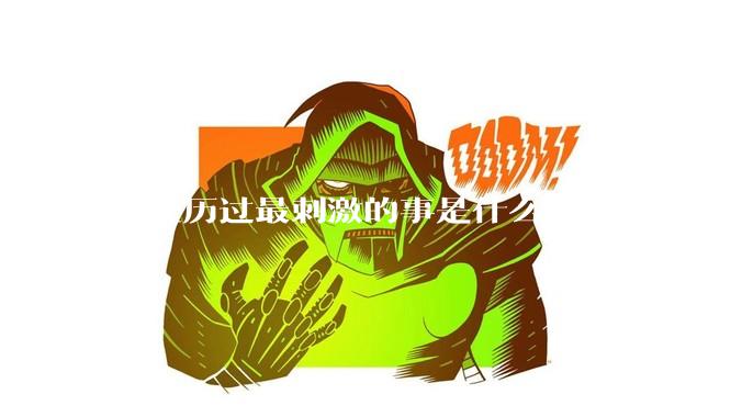 你经历过最刺激的事是什么?