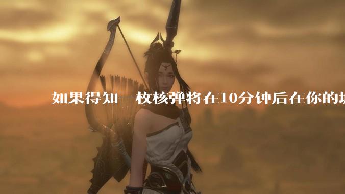 如果得知一枚核弹将在10分钟后在你的城市爆炸，除了等死还能干嘛？