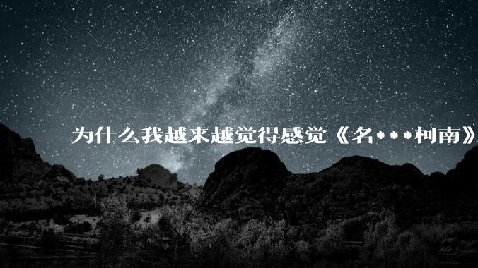 为什么我越来越觉得感觉《名***柯南》最终会烂尾？