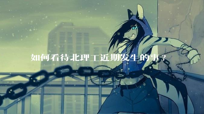 如何看待北理工近期发生的事?