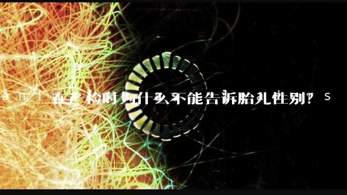 在产检时为什么不能告诉胎儿性别？